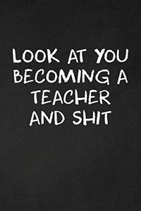 Look At You Becoming A Teacher And Shit: Teacher Funny Gifts Look At You Becoming A Teacher And Shit: Teacher Funny Gifts