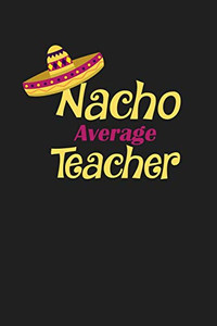 Nacho Average Teacher: Funny Teacher Gifts Nacho Average Teacher: Funny Teacher Gifts