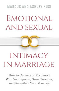 Emotional and Sexual Intimacy in Marriage: How to Connect or Reconnect With Your Spouse, Grow Together, and Strengthen Your Marriage