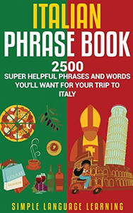 Italian Phrase Book: 2500 Super Helpful Phrases and Words You'll Want for Your Trip to Italy Italian Phrase Book: 2500 Super Helpful Phrases and Words You'll Want for Your Trip to Italy