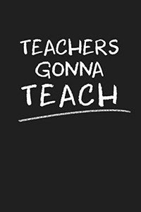 Teachers Gonna Teach: Funny Teacher Gifts Teachers Gonna Teach: Funny Teacher Gifts