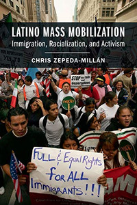 Latino Mass Mobilization: Immigration, Racialization, and Activism Latino Mass Mobilization: Immigration, Racialization, and Activism