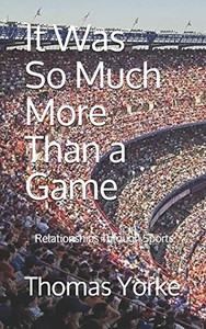 It Was So Much More Than A Game: Relationships Through Sports It Was So Much More Than A Game: Relationships Through Sports