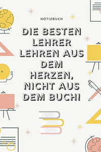 Die Besten Lehrer Lehren Aus Dem Herzen, Nicht Aus Dem Buch! Notizbuch: A5 52 Wochen Kalender Als Geschenk F?r Lehrer | Danke Abschiedsgeschenk | ... Referendare | Dozenten (German Edition)