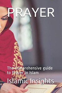 Prayer: The Comprehensive Guide To Prayer In Islam
