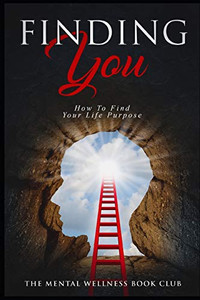 Finding You: How To Find Your Life Purpose Finding You: How To Find Your Life Purpose