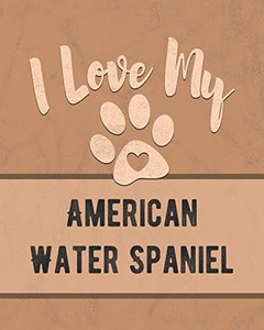I Love My American Water Spaniel: Keep Track Of Your Dog'S Life, Vet, Health, Medical, Vaccinations And More For The Pet You Love I Love My American Water Spaniel: Keep Track Of Your Dog'S Life, Vet, Health, Medical, Vaccinations And More For The Pet You Love