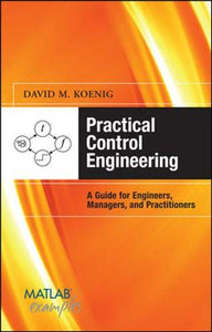 Practical Control Engineering: Guide for Engineers, Managers, and Practitioners: Guide for Engineers, Managers, and Practitioners (MATLAB Examples)