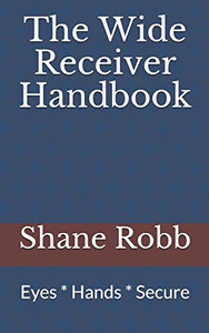 The Wide Receiver Handbook: Eyes * Hands * Secure The Wide Receiver Handbook: Eyes * Hands * Secure