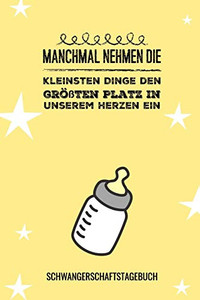 Manchmal Nehmen Die Kleinsten Dinge Den Gr??Ten Platz In Unserem Herzen Ein Schwangerschaftstagebuch: A5 52 Wochen Kalender Als Geschenk F?r ... Kalender | Erinnerungsalbum (German Edition)