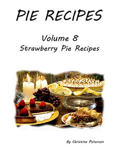 Pie Recipes Volume 8 Strawberry Pie Recipes: 33 Delicious Desserts For Spring And Summer Seasons, Every Title Has Space For Notes (Pies)