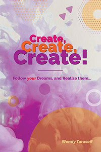 Create, Create, Create!: Follow Your Dreams And Realize Them...