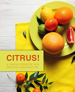 Citrus!: A Lemon Cookbook With Delicious Lemon Recipes (2Nd Edition) Citrus!: A Lemon Cookbook With Delicious Lemon Recipes (2Nd Edition)