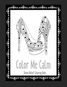 Color Me Calm Stress Relief Coloring Book: These Adult Coloring Books Make Perfect Gifts For Teenage Girls! | Fashion Coloring Book | Shoe Coloring Pages | Adult Coloring Pages Color Me Calm Stress Relief Coloring Book: These Adult Coloring Books Make Perfect Gifts For Teenage Girls! | Fashion Coloring Book | Shoe Coloring Pages | Adult Coloring Pages