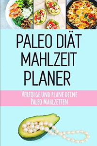 Paleo Di?t Mahlzeitplaner: Paleo Mahlzeiten Vorbereitung Und Planung Einkaufsliste | Sei Dein Eigener Grund Zum L?cheln | Halte Dich An Deine Paleo ... Mahlzeitplaner Zum Abnehmen (German Edition) Paleo Di?t Mahlzeitplaner: Paleo Mahlzeiten Vorbereitung Und Planung Einkaufsliste | Sei Dein Eigener Grund Zum L?cheln | Halte Dich An Deine Paleo ... Mahlzeitplaner Zum Abnehmen (German Edition)