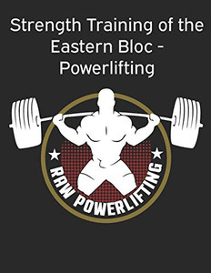 Strength Training Of The Eastern Bloc - Powerlifting: Weight Training, Strength Building And Muscle Building