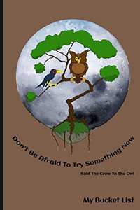 Don'T Be Afraid To Try Something New Said The Crow To The Owl My Bucket List