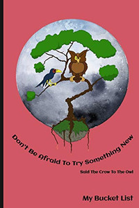 Don'T Be Afraid To Try Something New Said The Crow To The Owl My Bucket List