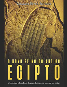 O Novo Reino Do Antigo Egito: A Hist?Ria E O Legado Do Imp?rio Eg?pcio No Auge De Seu Poder (Portuguese Edition) O Novo Reino Do Antigo Egito: A Hist?Ria E O Legado Do Imp?rio Eg?pcio No Auge De Seu Poder (Portuguese Edition)