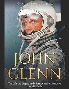 John Glenn: The Life And Legacy Of The First American Astronaut To Orbit Earth