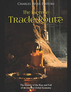 The Incense Trade Route: The History Of The Rise And Fall Of An Ancient Global Economy