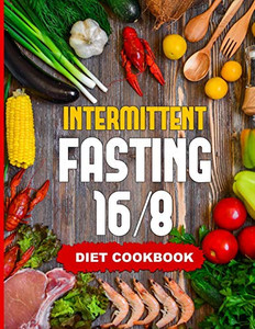 Intermittent Fasting 16/8 - Diet Cookbook: The Essentials Natural Cleansing Guide To Fast Weight Loss Improved Metabolism And Healthy Lifestyle For ... 30 Delicious Calorie-Controlled Recipes Intermittent Fasting 16/8 - Diet Cookbook: The Essentials Natural Cleansing Guide To Fast Weight Loss Improved Metabolism And Healthy Lifestyle For ... 30 Delicious Calorie-Controlled Recipes