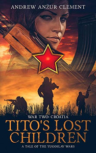 Tito'S Lost Children. A Tale Of The Yugoslav Wars. War Two: Croatia