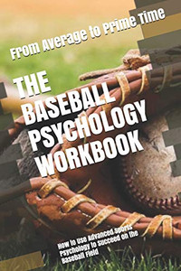The Baseball Psychology Workbook: How To Use Advanced Sports Psychology To Succeed On The Baseball Field
