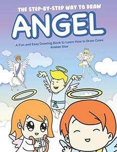 The Step-By-Step Way To Draw Angel: A Fun And Easy Drawing Book To Learn How To Draw Angels