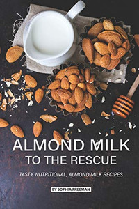 Almond Milk To The Rescue: Tasty, Nutritional, Almond Milk Recipes
