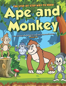The Step-By-Step Way To Draw Ape And Monkey: A Fun And Easy Drawing Book To Learn How To Apes And Monkeys