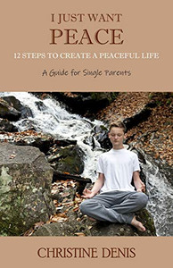 I Just Want Peace: 12 Steps To Create A Peaceful Life, A Guide For Single Parents