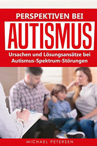 Perspektiven Bei Autismus: Ursachen Und L÷Sungsans?tze Bei Autismus-Spektrum-St÷Rungen (German Edition)