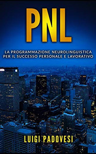 Pnl: La Programmazione Neurolinguistica Per Il Successo Personale E Lavorativo. Contiene Pnl Per Il Successo E Pnl Per La Vendita (Italian Edition) Pnl: La Programmazione Neurolinguistica Per Il Successo Personale E Lavorativo. Contiene Pnl Per Il Successo E Pnl Per La Vendita (Italian Edition)