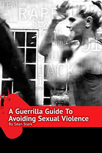 A Guerrilla Guide To Avoiding Sexual Violence: Stop Sexual Assault, Abuse And Predation In Your Life (Guerrilla Self-Protection Series)