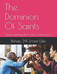 The Dominion Of Saints: Approaching The Holy Communion (The Holy Communion And You.)