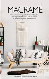 Macrame: Unique Macrame Projects For Home And Garden. A Complete Step-By-Step Guide Updated & Illustrated For Beginners And Intermediate