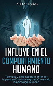 Influye En El Comportamiento Humano: T?cnicas Y Atributos Para Entender La Persuasi?N Y La Manipulaci?N Usando La Psicolog?a Humana (Spanish Edition)