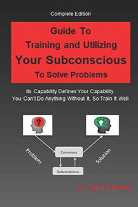 Guide To Training And Utilizing Your Subconscious To Solve Problems: Complete Edition
