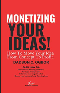 Monetizing Your Ideas: How To Move Your Idea From Concept To Profit.