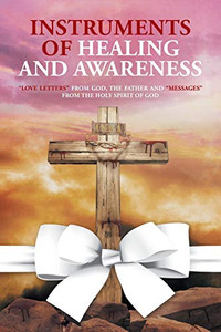 Instruments of Healing and Awareness: Love Letters from GOD, The Father And Messages from The Holy Spirit of GOD Instruments of Healing and Awareness: Love Letters from GOD, The Father And Messages from The Holy Spirit of GOD