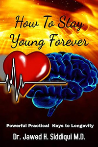 How To Stay Young Forever: Powerful Practical Keys To Longevity How To Stay Young Forever: Powerful Practical Keys To Longevity