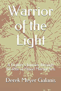 Warrior Of The Light: A Fighter'S Journey Through The Rise Of Mixed Martial Arts