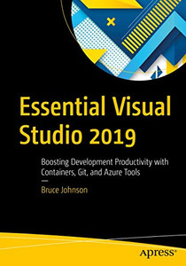 Essential Visual Studio 2019: Boosting Development Productivity with Containers, Git, and Azure Tools