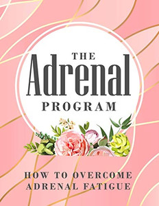 The Adrenal Program: How To Beat Adrenal Fatigue