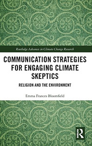 Communication Strategies For Engaging Climate Skeptics: Religion And The Environment (Routledge Advances In Climate Change Research)