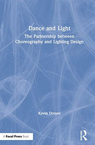 Dance And Light: The Partnership Between Choreography And Lighting Design Dance And Light: The Partnership Between Choreography And Lighting Design
