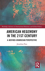 American Hegemony In The 21St Century: A Neo Neo-Gramscian Perspective (Routledge Advances In International Relations And Global Politics)