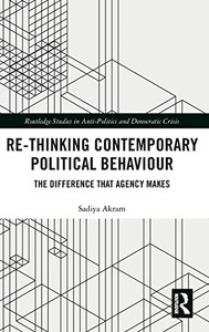 Re-Thinking Contemporary Political Behaviour: The Difference That Agency Makes (Routledge Studies In Anti-Politics And Democratic Crisis)