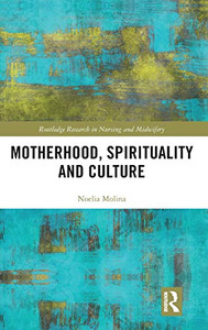 Motherhood, Spirituality And Culture (Routledge Research In Nursing And Midwifery) Motherhood, Spirituality And Culture (Routledge Research In Nursing And Midwifery)